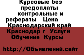 Курсовые без предоплаты, контрольные и рефераты › Цена ­ 400 - Краснодарский край, Краснодар г. Услуги » Обучение. Курсы   